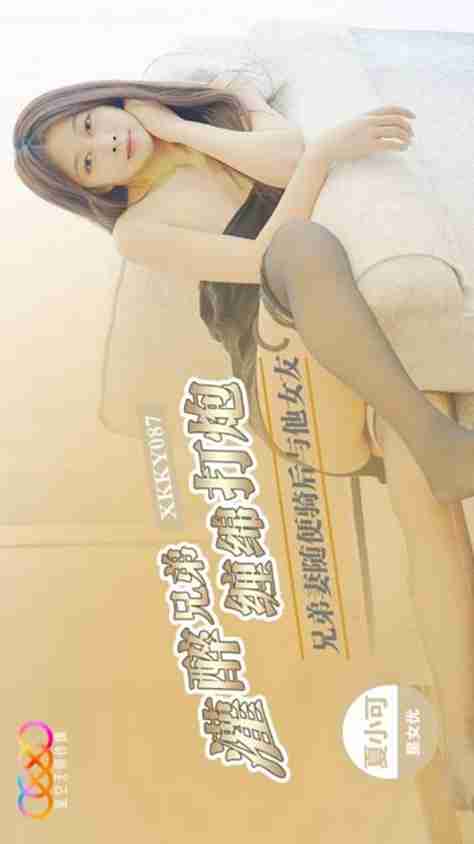 XKKY087 Brother's Wife Rides Freely: After Getting Brother Drunk, Entwining and Pounding His Girlfriend, Xia Xiao Ke