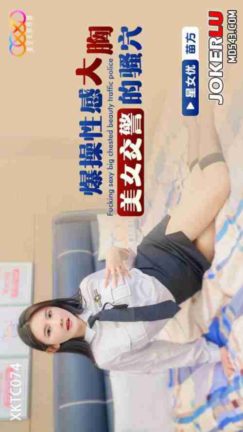 XKTC074: Explosively Pounding the Slutty Pussy of a Sexy Big-Breasted Beauty Policewoman