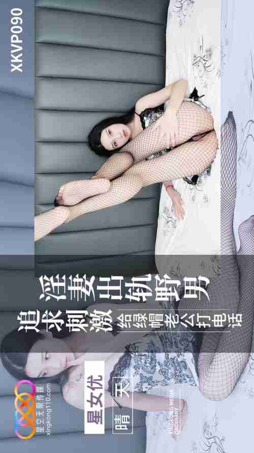 XKVP090: Lewd Wife Cheats with a Wild Man Seeking Ultimate Thrills and Calls Her Cuckold Husband - Qingtian