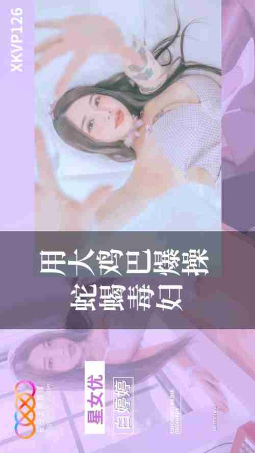 XKVP126: Pounding the Venomous Vixen with a Huge Cock - Bai Tingting