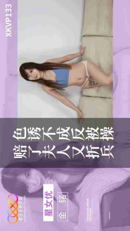 XKVP133 Failed Seduction Turns to Rough Fucking: Lost the Wife and Lost the Army - Jin Ming